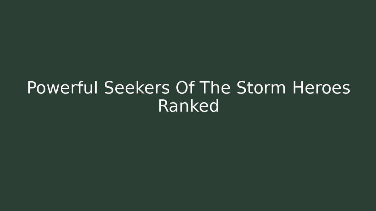 Powerful Seekers Of The Storm Heroes Ranked