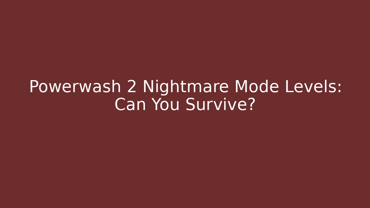 Powerwash 2 Nightmare Mode Levels: Can You Survive?