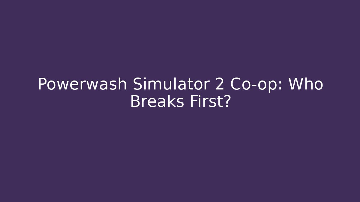 Powerwash Simulator 2 Co-op: Who Breaks First?