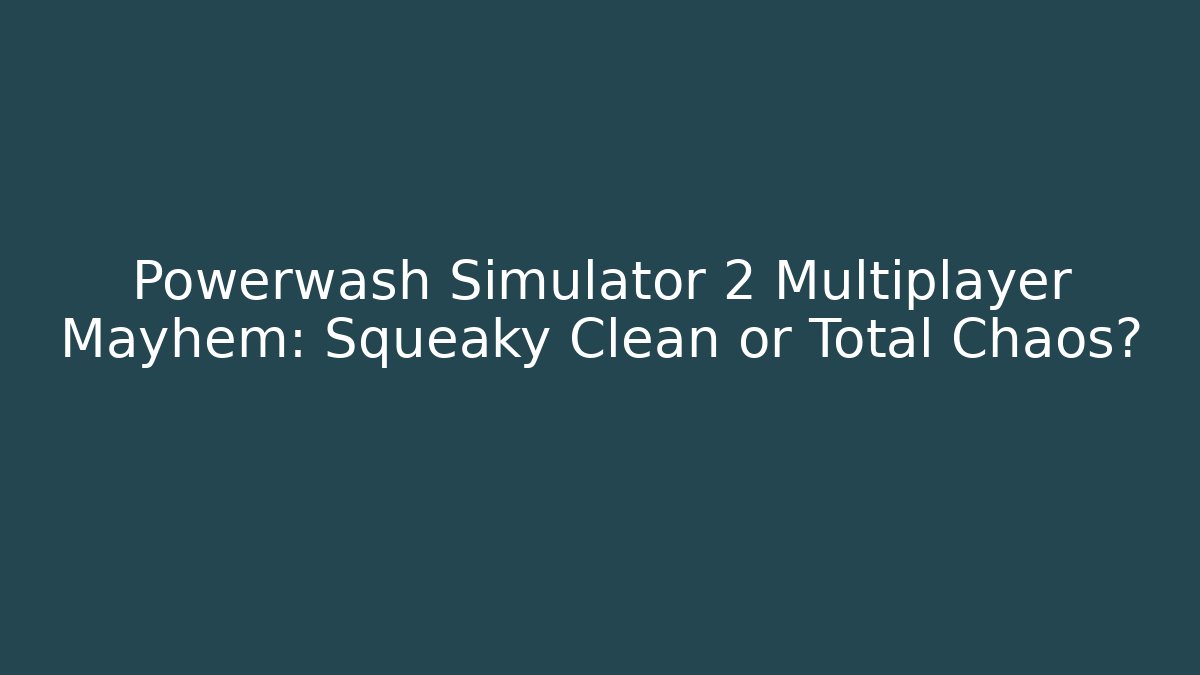 Powerwash Simulator 2 Multiplayer Mayhem: Squeaky Clean or Total Chaos? - Método de Aprovação