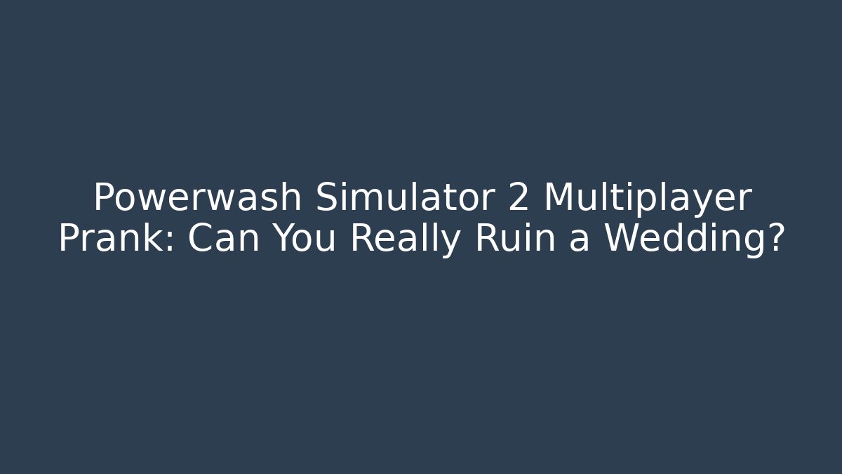 Powerwash Simulator 2 Multiplayer Prank: Can You Really Ruin a Wedding?