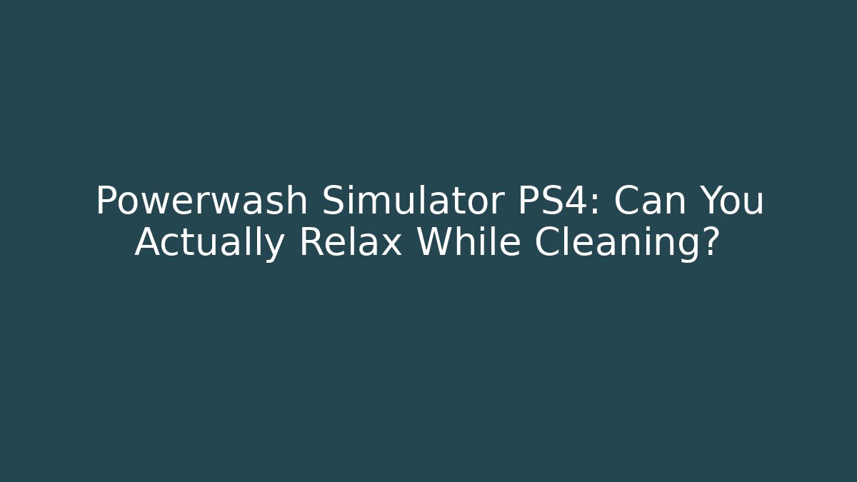 Powerwash Simulator PS4: Can You Actually Relax While Cleaning?