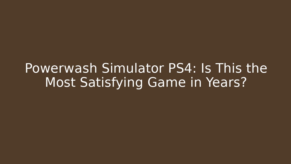 Powerwash Simulator PS4: Is This the Most Satisfying Game in Years?