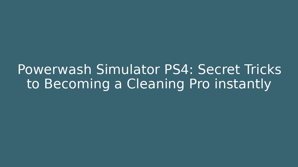 Powerwash Simulator PS4: Secret Tricks to Becoming a Cleaning Pro instantly