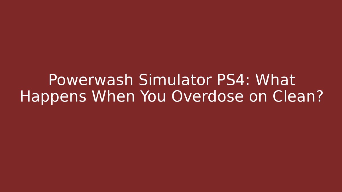 Powerwash Simulator PS4: What Happens When You Overdose on Clean?