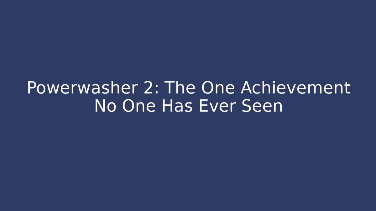 Powerwasher 2: The One Achievement No One Has Ever Seen