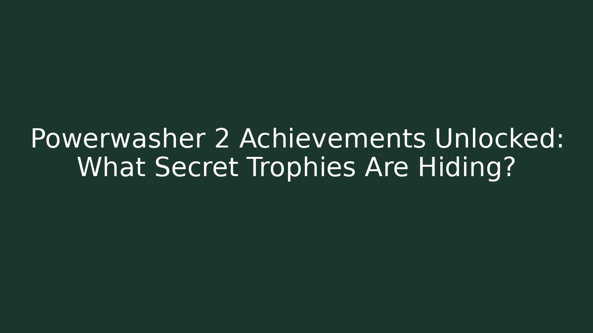 Powerwasher 2 Achievements Unlocked: What Secret Trophies Are Hiding?