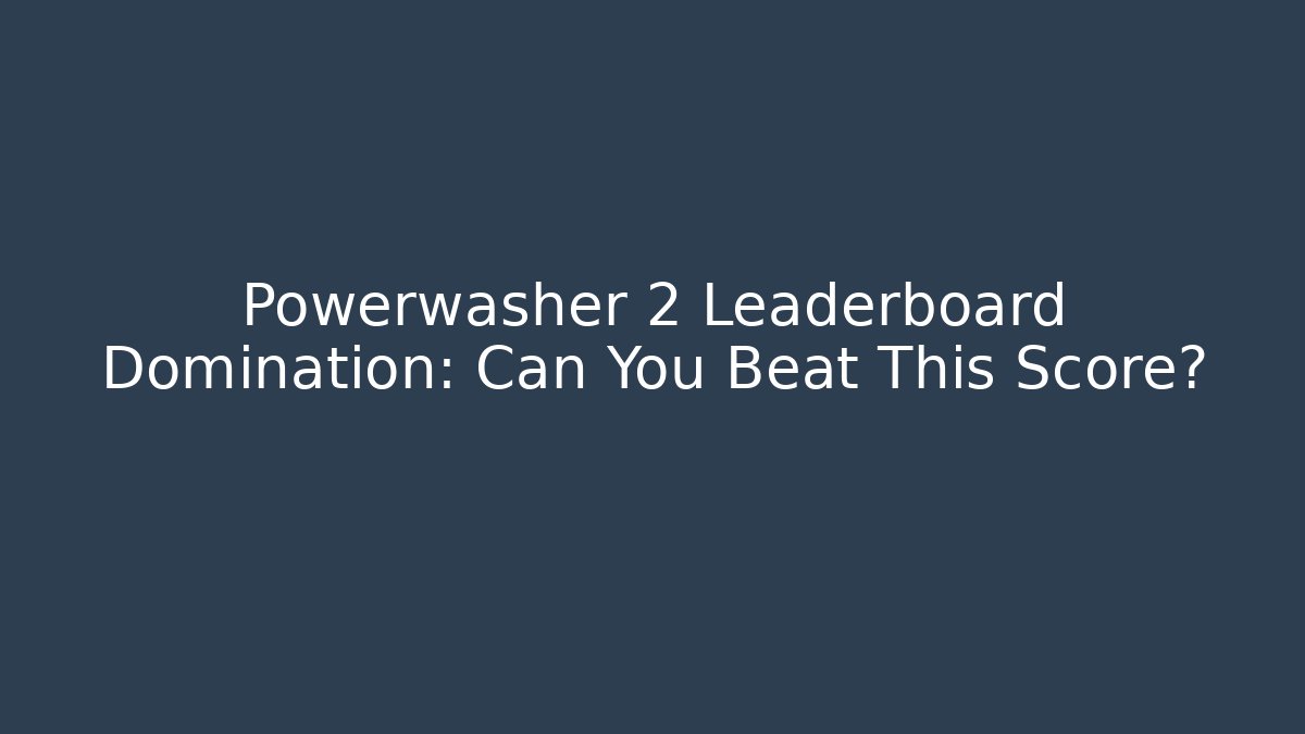 Powerwasher 2 Leaderboard Domination: Can You Beat This Score?