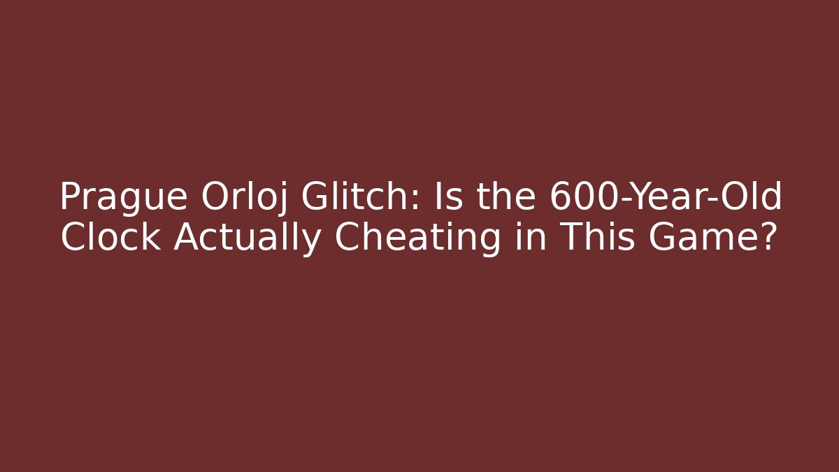 Prague Orloj Glitch: Is the 600-Year-Old Clock Actually Cheating in This Game?