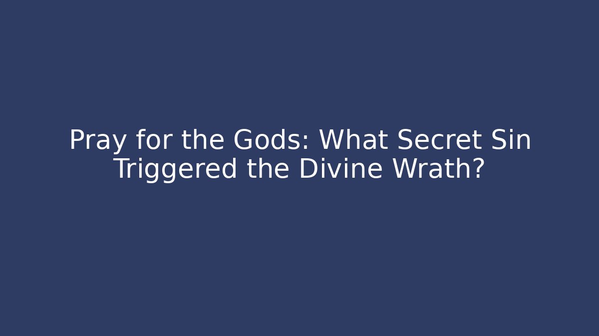 Pray for the Gods: What Secret Sin Triggered the Divine Wrath?
