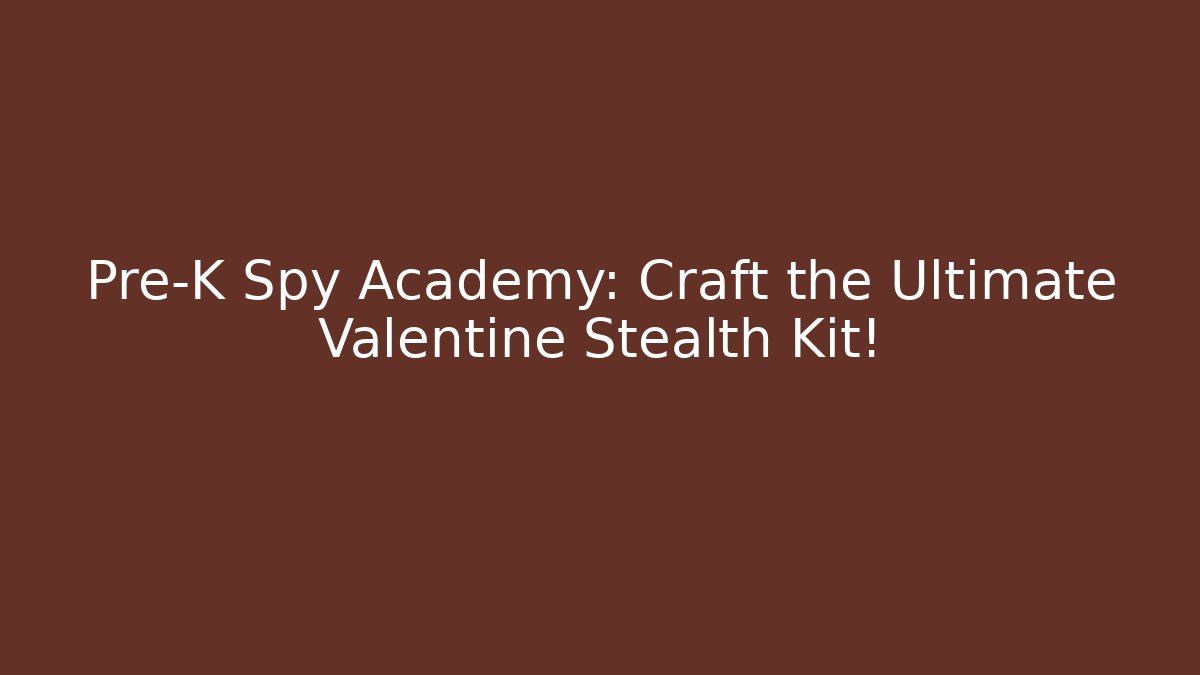 Pre-K Spy Academy: Craft the Ultimate Valentine Stealth Kit!