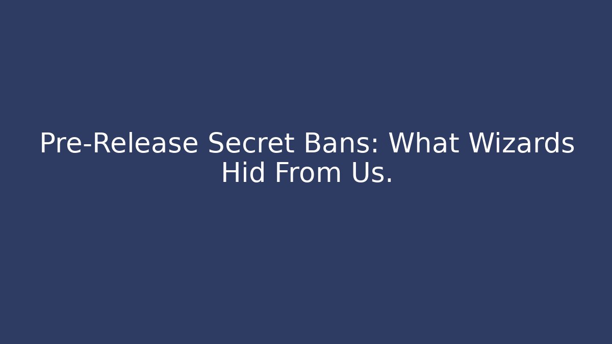Pre-Release Secret Bans: What Wizards Hid From Us.