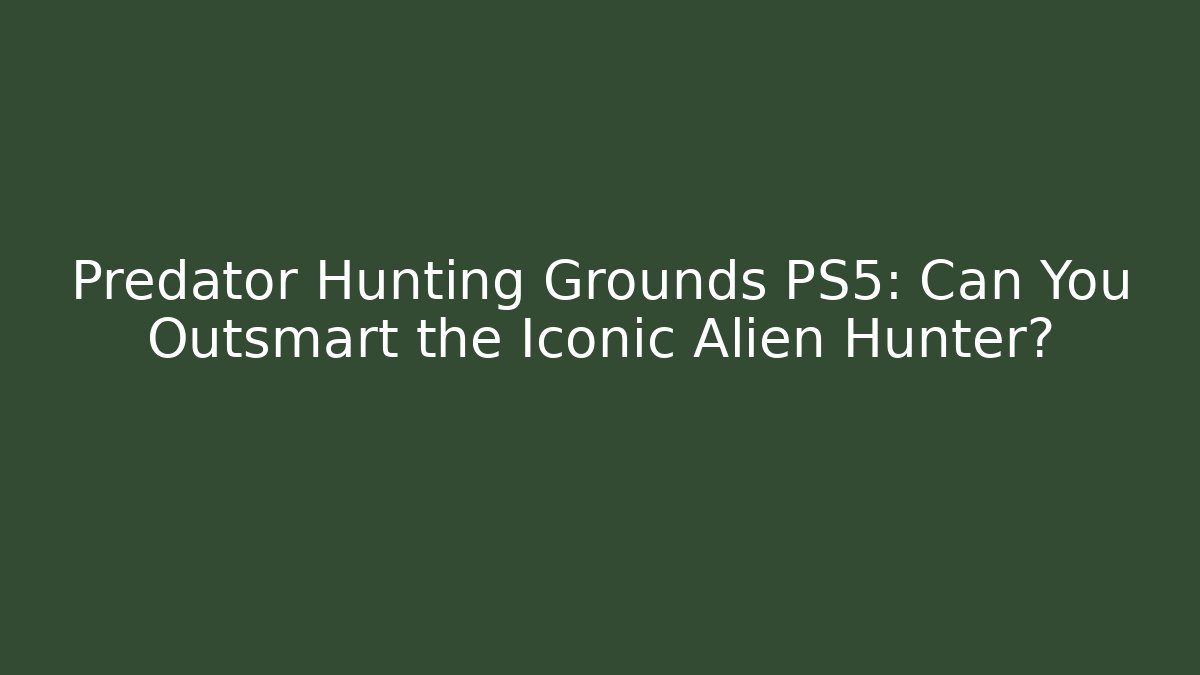 Predator Hunting Grounds PS5: Can You Outsmart the Iconic Alien Hunter?