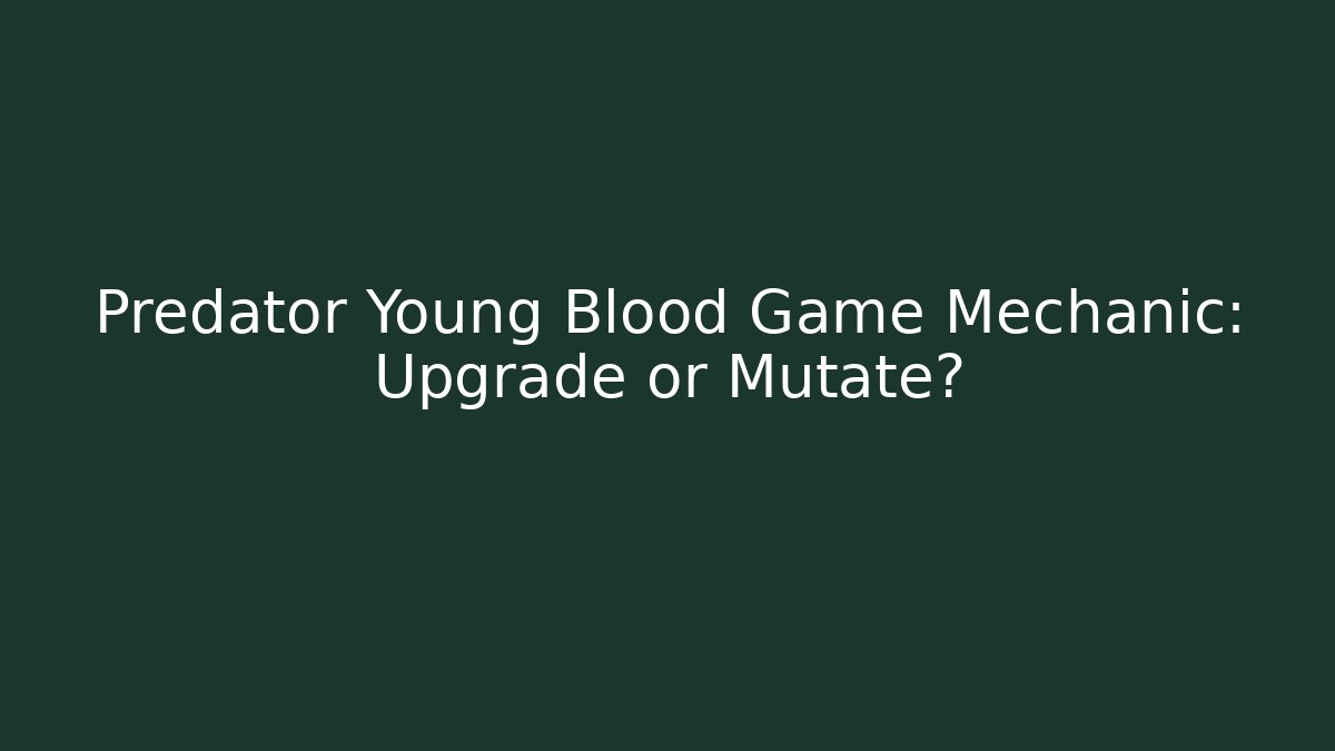 Predator Young Blood Game Mechanic: Upgrade or Mutate?