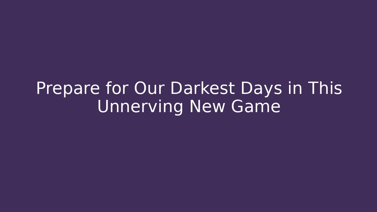 Prepare for Our Darkest Days in This Unnerving New Game - Método de Aprovação