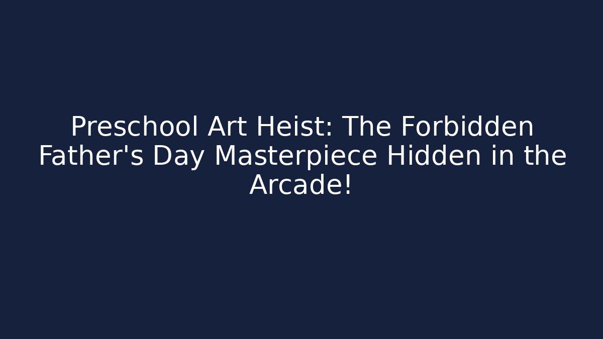 Preschool Art Heist: The Forbidden Father's Day Masterpiece Hidden in the Arcade!