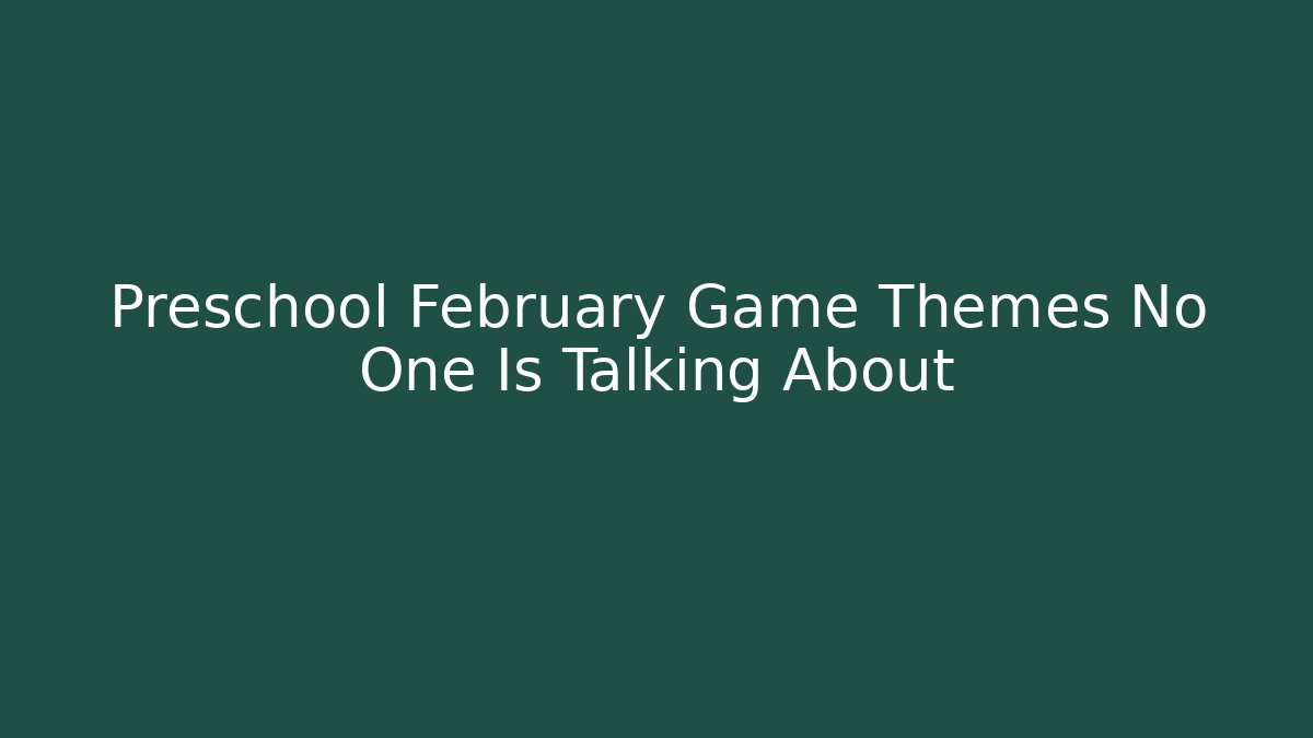 Preschool February Game Themes No One Is Talking About