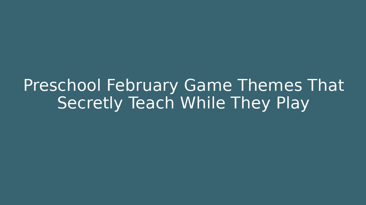 Preschool February Game Themes That Secretly Teach While They Play