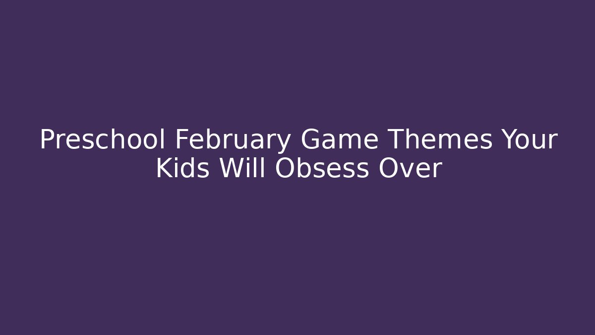 Preschool February Game Themes Your Kids Will Obsess Over - Método de Aprovação