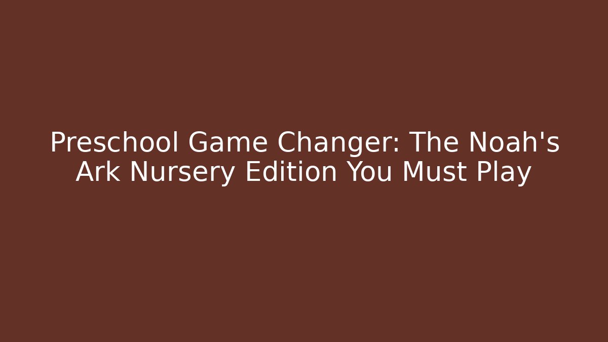 Preschool Game Changer: The Noah's Ark Nursery Edition You Must Play