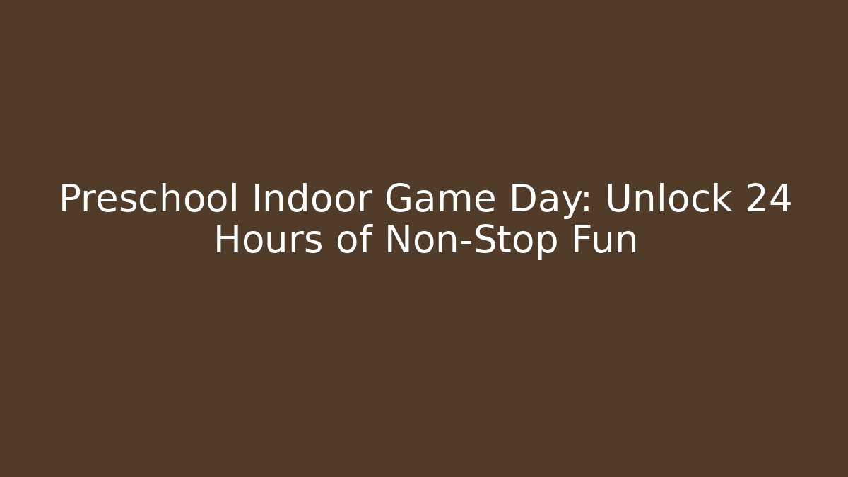 Preschool Indoor Game Day: Unlock 24 Hours of Non-Stop Fun