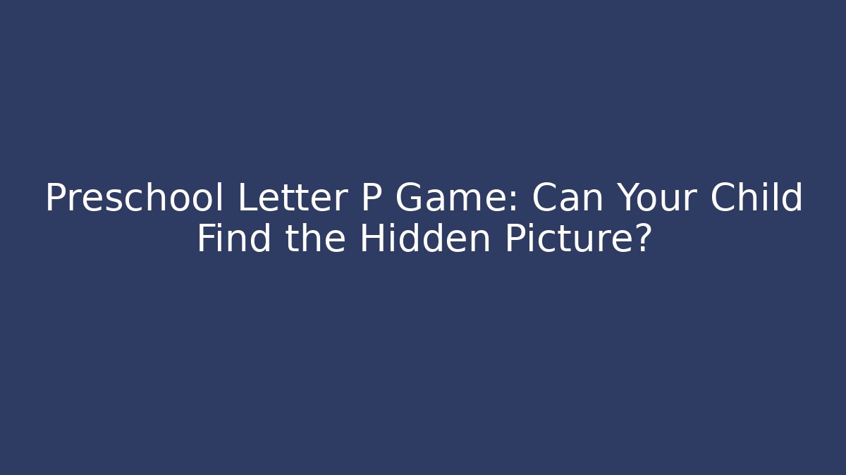 Preschool Letter P Game: Can Your Child Find the Hidden Picture?