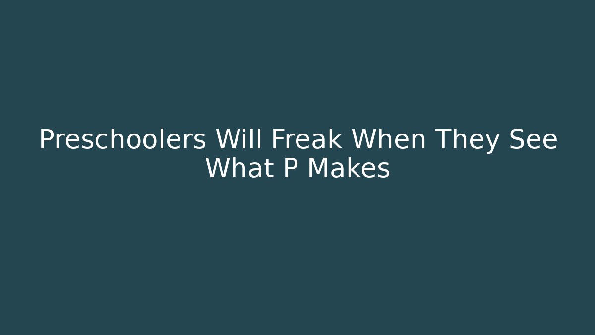Preschoolers Will Freak When They See What P Makes
