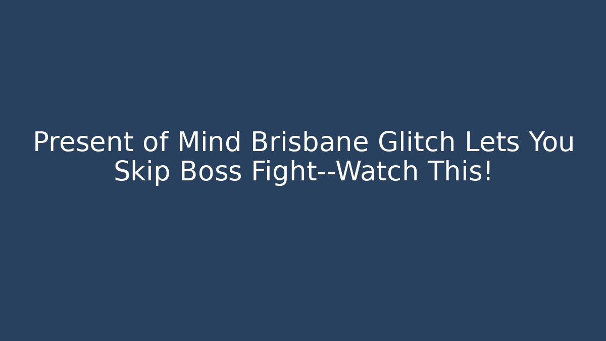 Present of Mind Brisbane Glitch Lets You Skip Boss Fight—Watch This!