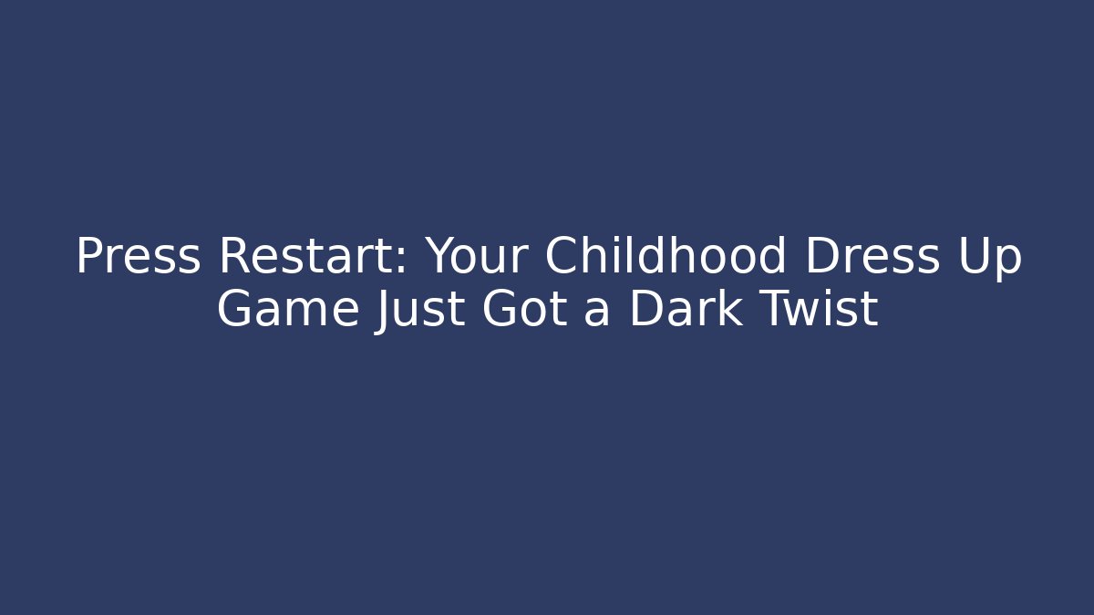 Press Restart: Your Childhood Dress Up Game Just Got a Dark Twist