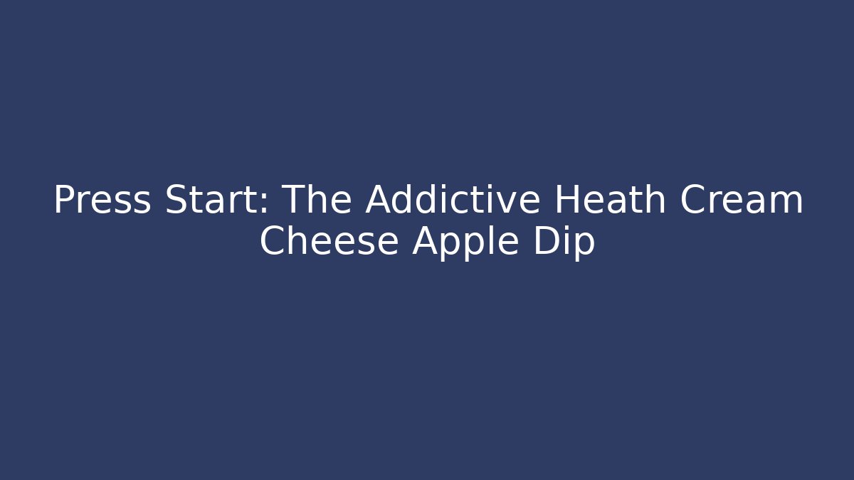 Press Start: The Addictive Heath Cream Cheese Apple Dip - Método de Aprovação