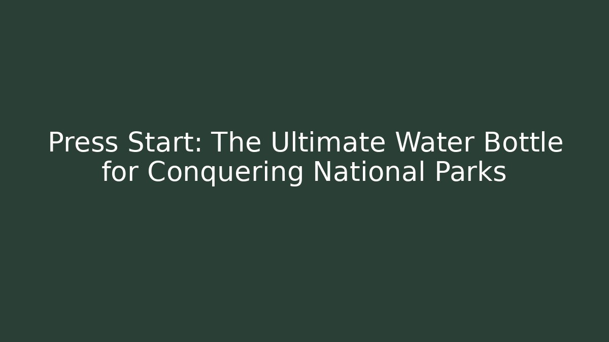 Press Start: The Ultimate Water Bottle for Conquering National Parks - Método de Aprovação