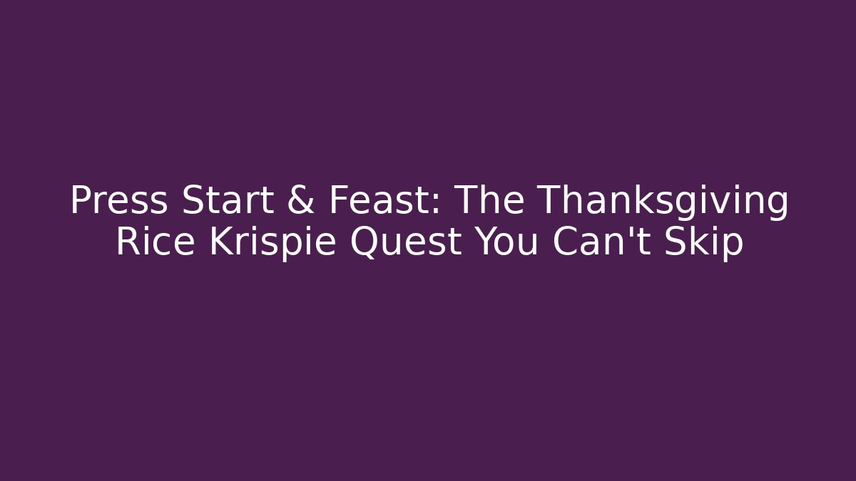 Press Start & Feast: The Thanksgiving Rice Krispie Quest You Can't Skip