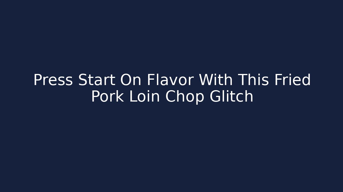 Press Start On Flavor With This Fried Pork Loin Chop Glitch