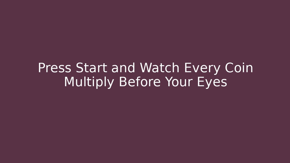 Press Start and Watch Every Coin Multiply Before Your Eyes