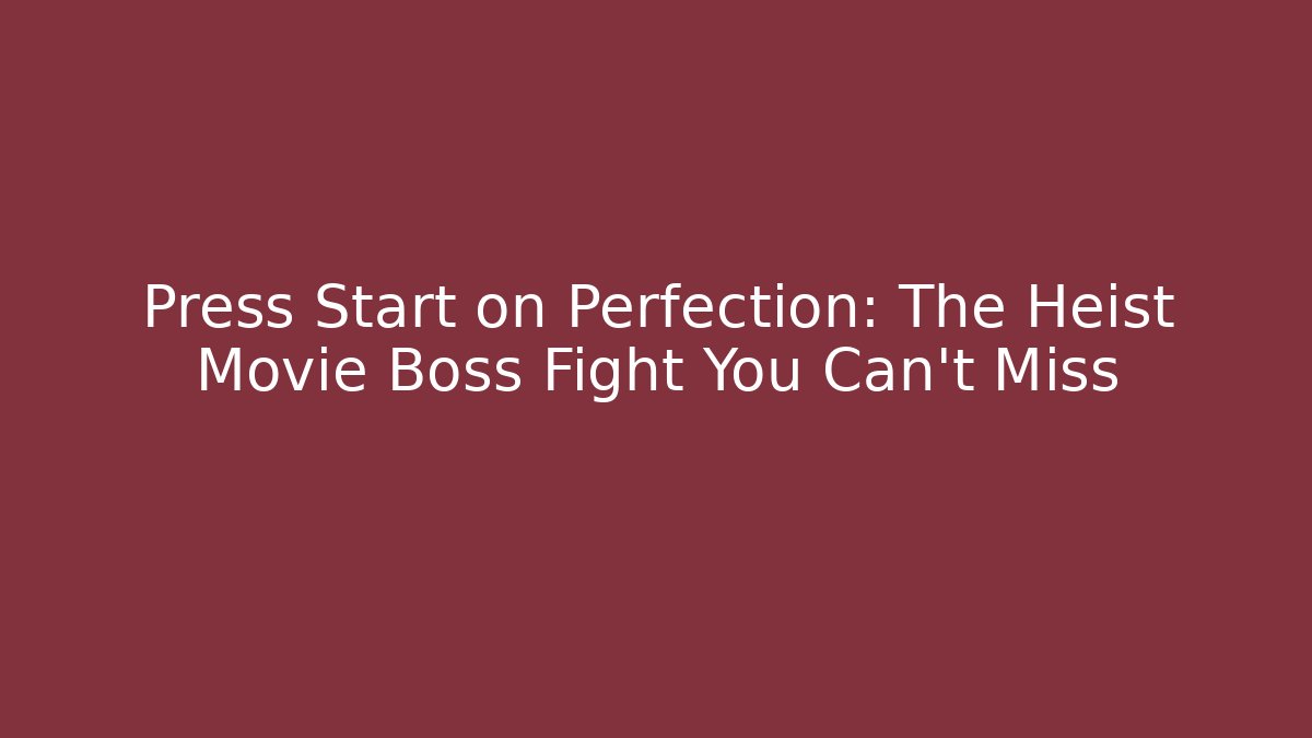 Press Start on Perfection: The Heist Movie Boss Fight You Can't Miss
