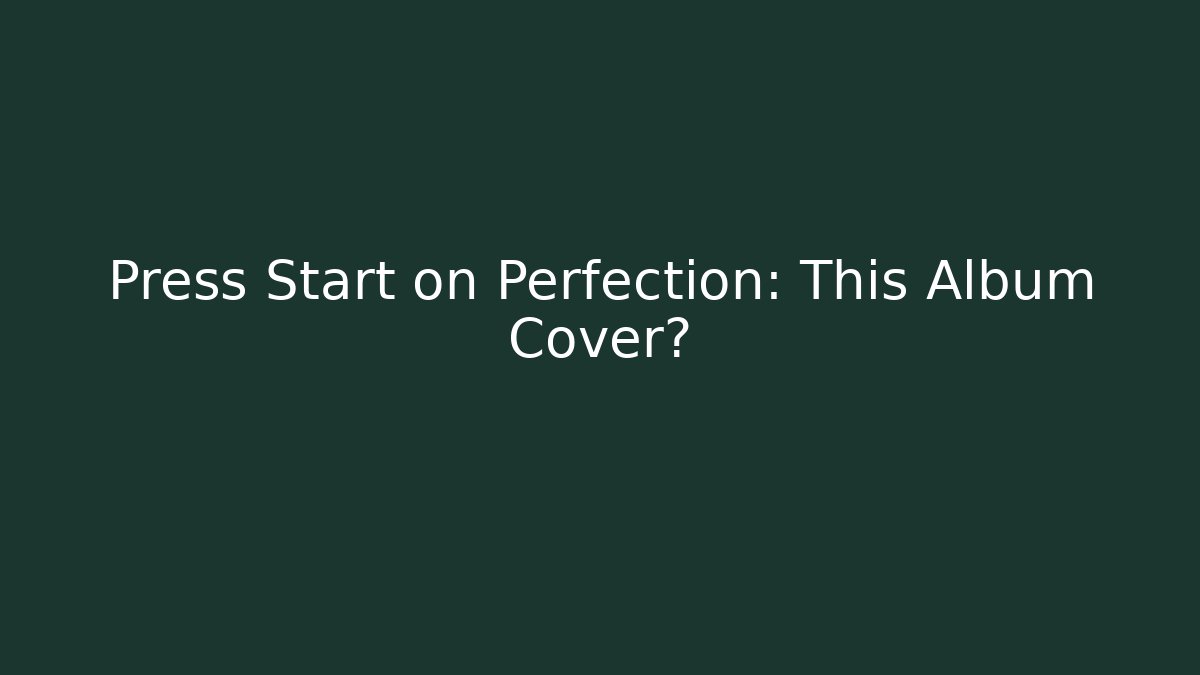 Press Start on Perfection: This Album Cover?