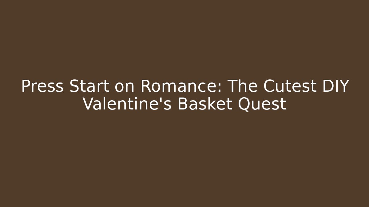 Press Start on Romance: The Cutest DIY Valentine's Basket Quest