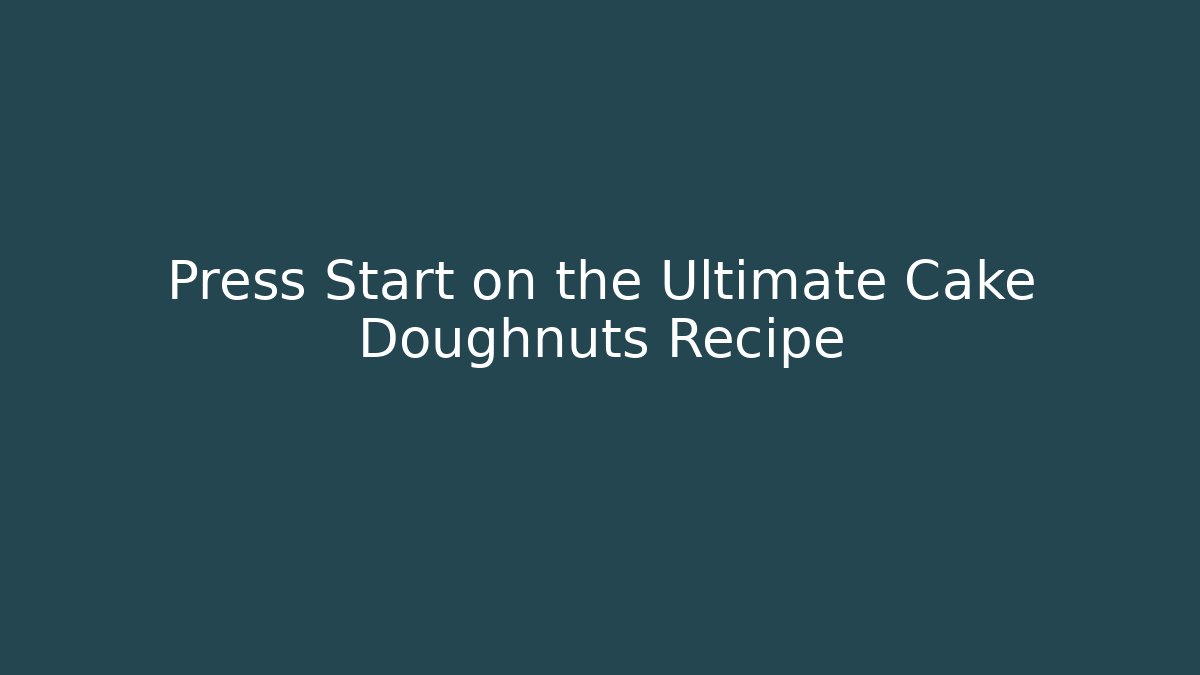 Press Start on the Ultimate Cake Doughnuts Recipe