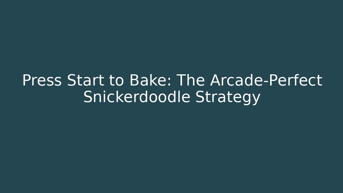 Press Start to Bake: The Arcade-Perfect Snickerdoodle Strategy