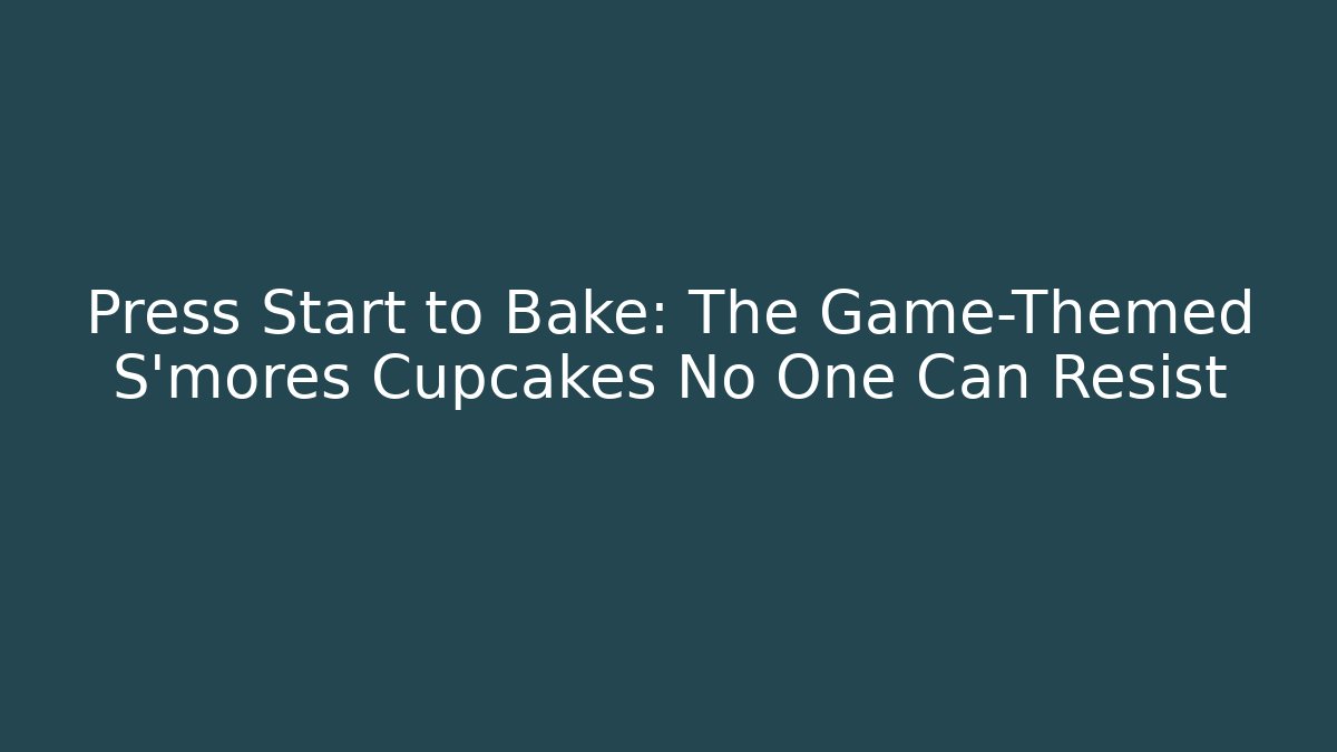 Press Start to Bake: The Game-Themed S'mores Cupcakes No One Can Resist