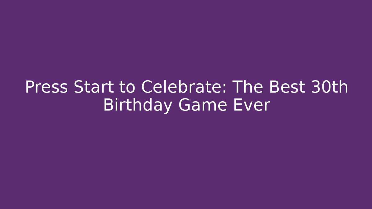 Press Start to Celebrate: The Best 30th Birthday Game Ever
