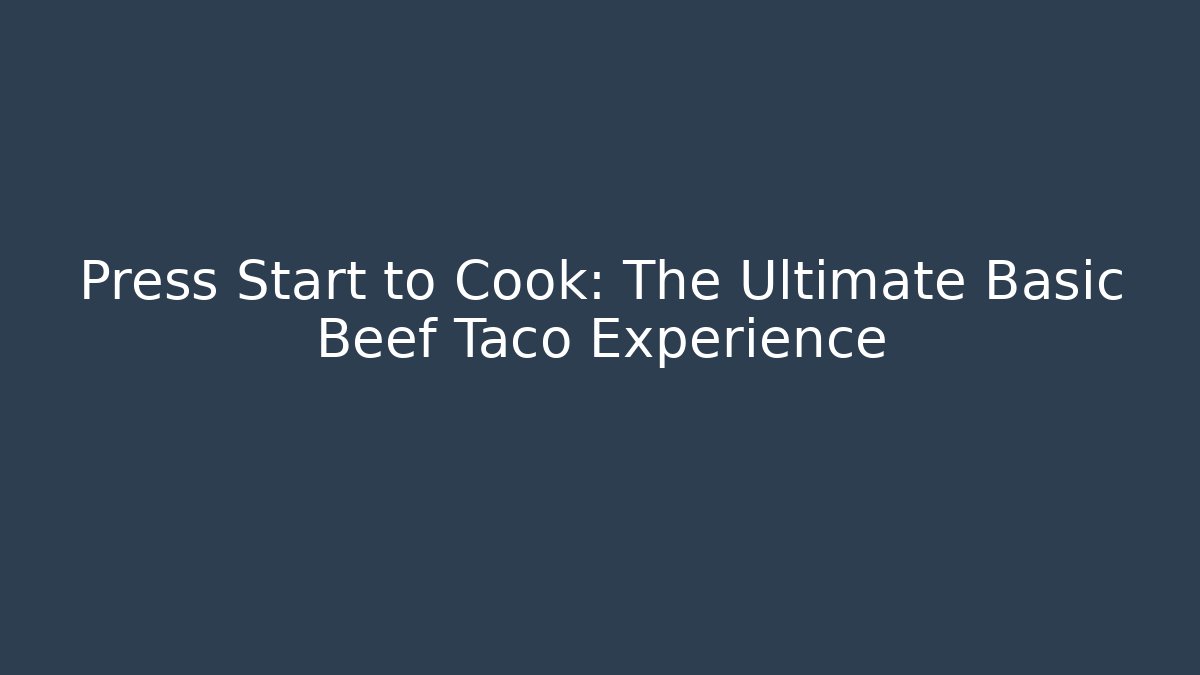 Press Start to Cook: The Ultimate Basic Beef Taco Experience