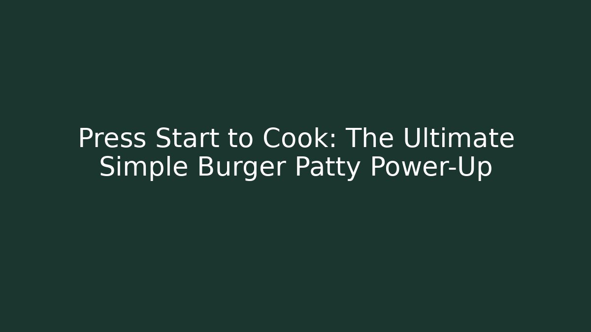 Press Start to Cook: The Ultimate Simple Burger Patty Power-Up