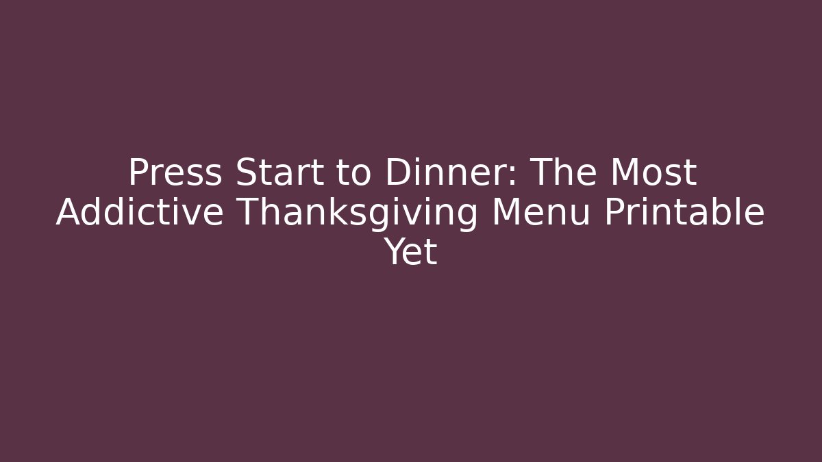 Press Start to Dinner: The Most Addictive Thanksgiving Menu Printable Yet