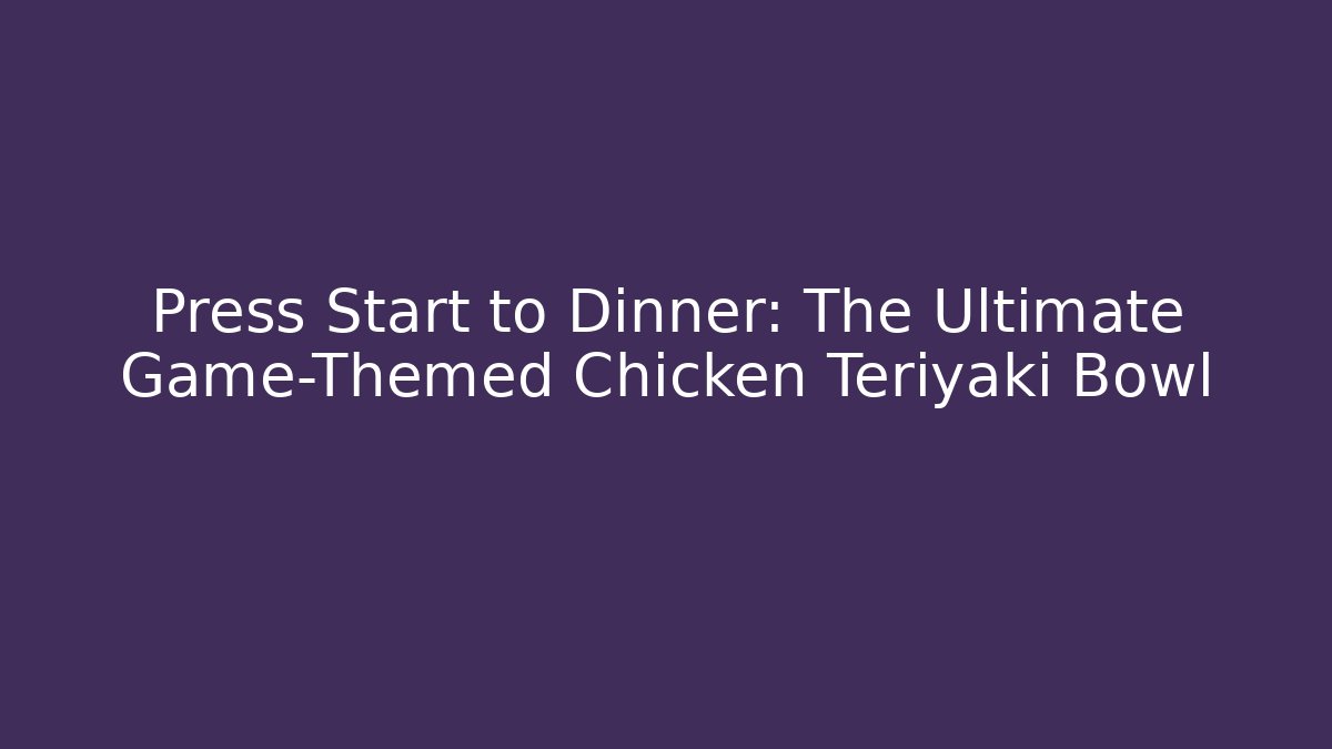 Press Start to Dinner: The Ultimate Game-Themed Chicken Teriyaki Bowl