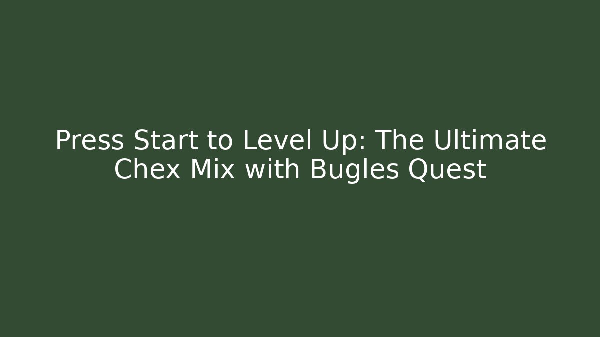Press Start to Level Up: The Ultimate Chex Mix with Bugles Quest