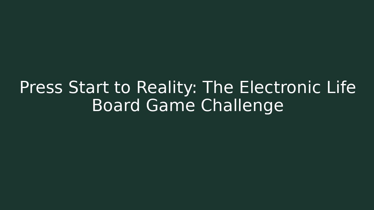 Press Start to Reality: The Electronic Life Board Game Challenge