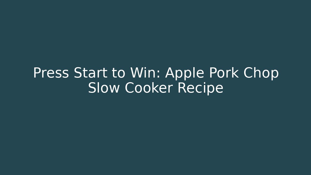 Press Start to Win: Apple Pork Chop Slow Cooker Recipe