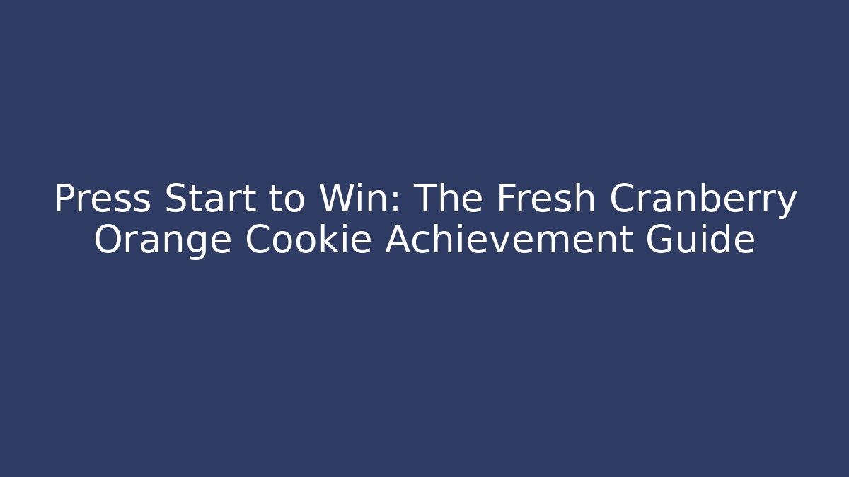 Press Start to Win: The Fresh Cranberry Orange Cookie Achievement Guide