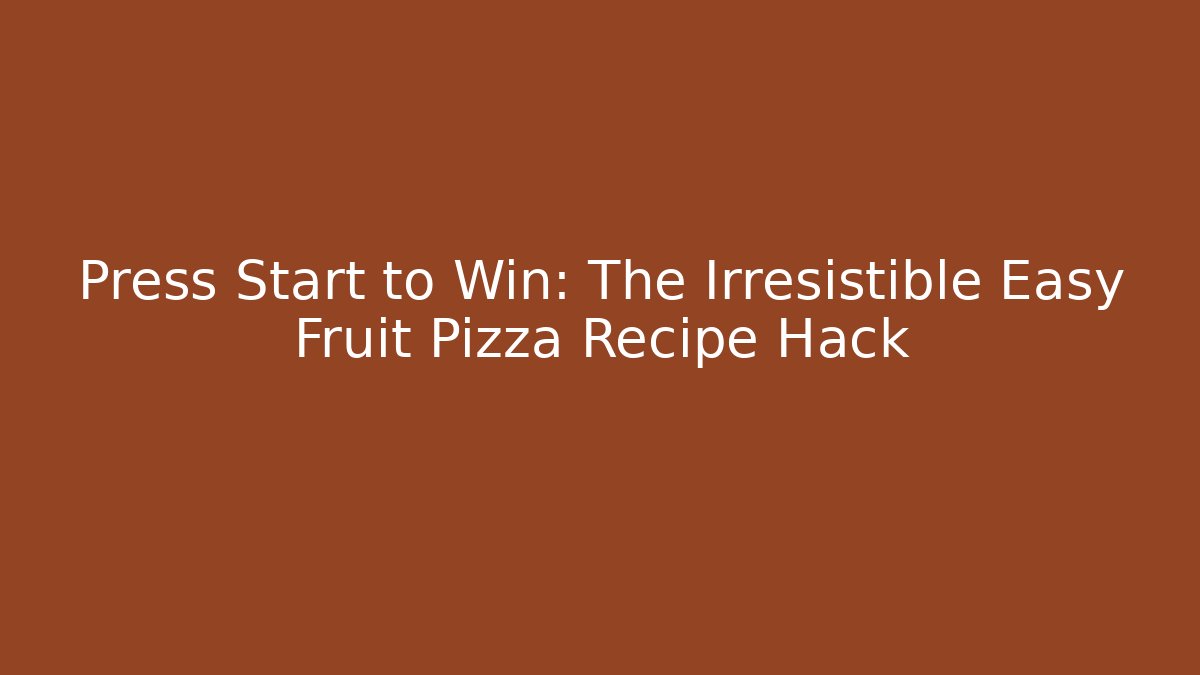 Press Start to Win: The Irresistible Easy Fruit Pizza Recipe Hack